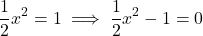 \[\frac{1}{2}x^2=1 \implies \frac{1}{2}x^2-1=0\]