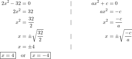 \begin{align*} 2x^2-32&=0 &|&&  ax^2+c&=0\\ 2x^2&=32 &|&& ax^2&=-c\\ x^2&=\frac{32}{2} &|&& x^2&=\frac{-c}{a}\\ x&=\pm\sqrt{\frac{32}{2}} &|&& x&=\pm\sqrt{\frac{-c}{a}}\\ x&=\pm4 &|&& \\ \boxed{x=4} \quad &\text{or} \quad \boxed{x=-4} \end{align*}