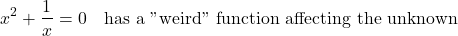 \[x^2+\frac{1}{x}=0 \quad \text{has a "weird" function affecting the unknown}\]