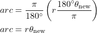 \begin{align*} arc&=\frac{\pi}{180^{\circ}}\left( r\frac{180^{\circ}\theta_{\text{new}}}{\pi} \right)\\ arc&=r\theta_{\text{new}} \\ \end{align*}