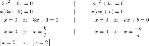 \begin{align*} 3x^2-6x&=0 &|&&  ax^2+bx&=0\\ x(3x-6)&=0 &|&&  x(ax+b)&=0\\ x=0 \quad &\text{or} \quad 3x-6=0 &|&& x=0 \quad &\text{or} \quad ax+b=0\\ x=0 \quad &\text{or} \quad x=\frac{6}{3} &|&& x=0 \quad &\text{or} \quad x=\frac{-b}{a}\\ \boxed{x=0} \quad &\text{or} \quad \boxed{x=2} \end{align*}