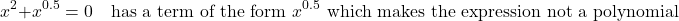 \[x^2+x^{0.5}=0 \quad \text{has a term of the form } x^{0.5} \text{ which makes the expression not a polynomial}\]