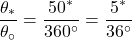 \[\frac{\theta_{*}}{\theta_{\circ}}=\frac{50^{*}}{360^{\circ}}=\frac{5^{*}}{36^{\circ}}\]