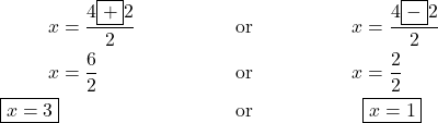 \begin{align*} x&=\frac{4\boxed{+}2}{2} &\text{or}&&  x&=\frac{4\boxed{-}2}{2}\\ x&=\frac{6}{2} & \text{or}&&  x&=\frac{2}{2}\\ \boxed{x=3}& & \text{or}&& &\boxed{x=1}\\ \end{align*}