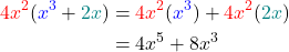  \begin{align*} \textcolor{red}{4x^2}(\textcolor{blue}{x^3}+\textcolor{teal}{2x})&=\textcolor{red}{4x^2}(\textcolor{blue}{x^3})+\textcolor{red}{4x^2}(\textcolor{teal}{2x})\\ &=4x^5+8x^3 \end{align*} 