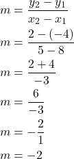 \begin{align*} m &=\frac{y_{2}-y_{1}}{x_{2}-x_{1}} \\ m &= \frac{2-(-4)}{5-8}  \\ m &= \frac{2+4}{-3} \\ m &= \frac{6}{-3} \\ m &= -\frac{2}{1} \\ m &= -2 \\ \end{align*}