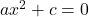 ax^2+c=0